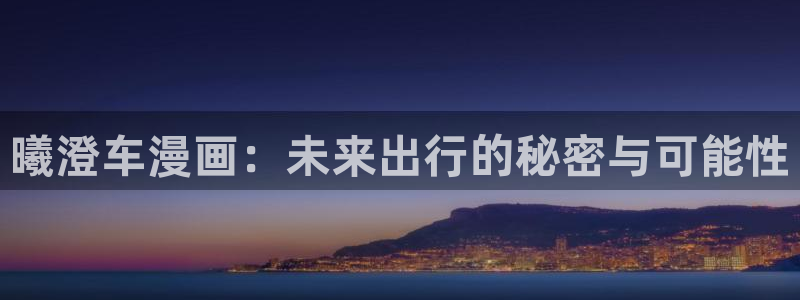 韩国香蕉漫画在线观看：曦澄车漫画：未来出行的秘密与可能性
