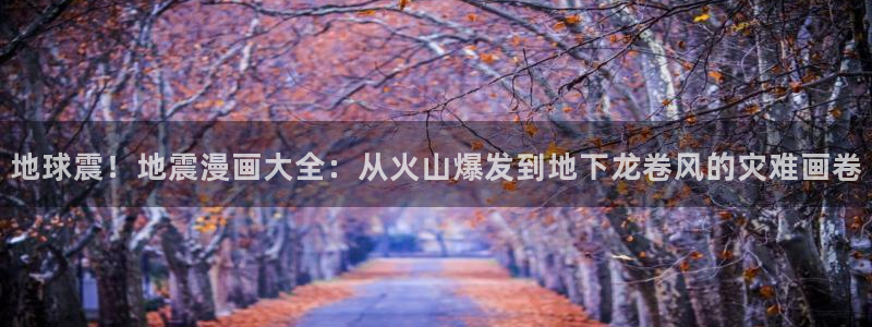 香蕉漫画会员免费：地球震！地震漫画大全：从火山爆发到地下龙卷风的灾难画卷