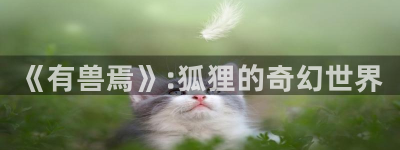 香蕉漫画网站免费看：《有兽焉》:狐狸的奇幻世界